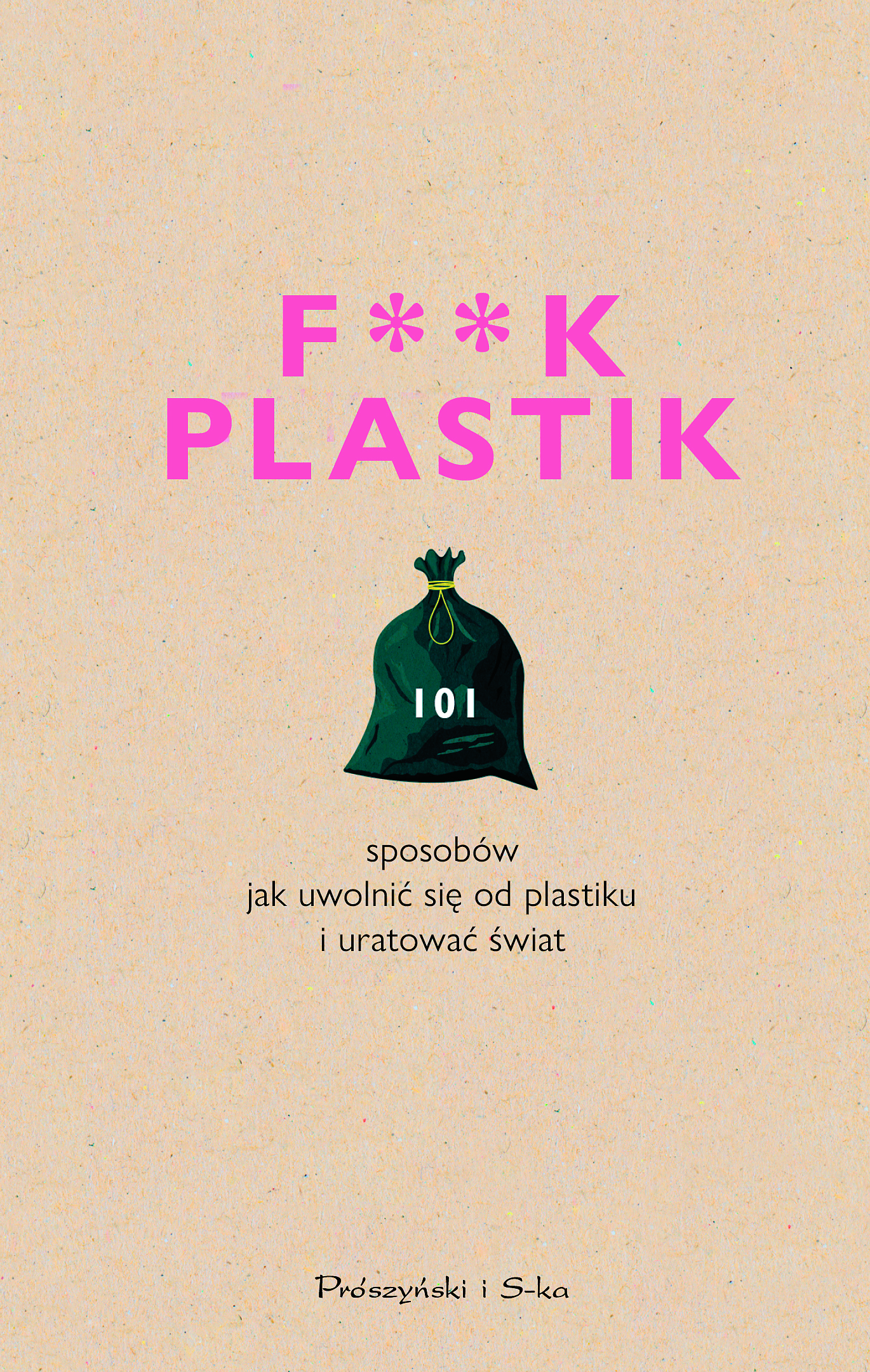 „F * * K PLASTIK. 101 sposobów, jak uwolnić się od plastiku i uratować świat”, tł. Magda Witkowska, wyd. Prószyński i S-ka