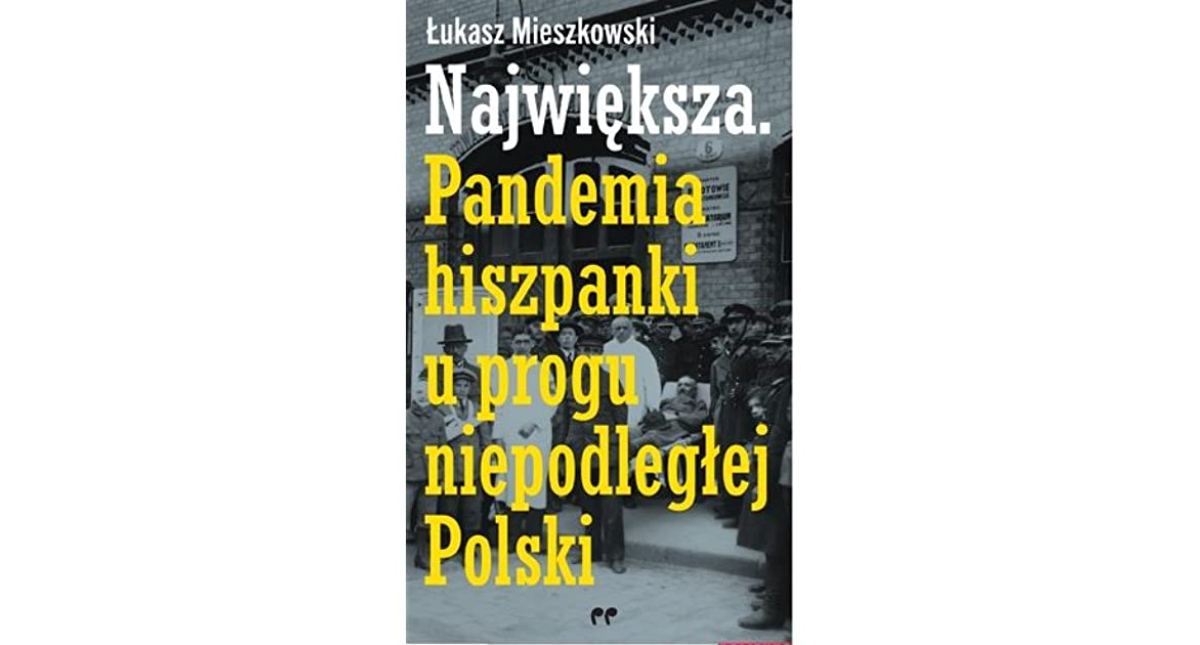 Łukasz Mieszkowski, „Największa. Pandemia hiszpanki u progu niepodległej Polski”, Wydawnictwo Polityka
