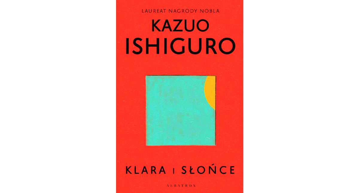 Kazuo Ishiguro - „Klara i słońce”, przeł. Andrzej Szulc, Wydawnictwo Albatros