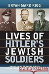 Bryan Mark Rigg Lives of Hitler's Jewish Soldiers: Untold Tales of Men of Jewish Descent Who Fought for the Third Reich