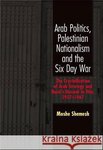 Moshe Shemesh Arab Politics, Palestinian Nationalism and the Six Day War: The Crystallization of Arab Strategy and Nasir's Descent to War, 1957-1967