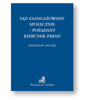 Przemysław Banasik, „Sąd zaangażowany społecznie. -pożądany kierunek zmian”, Wydawnictwo C.H. Beck, Warszawa 2017