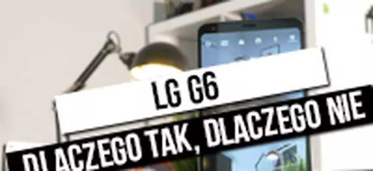 Test LG G6 - dlaczego tak, dlaczego nie?