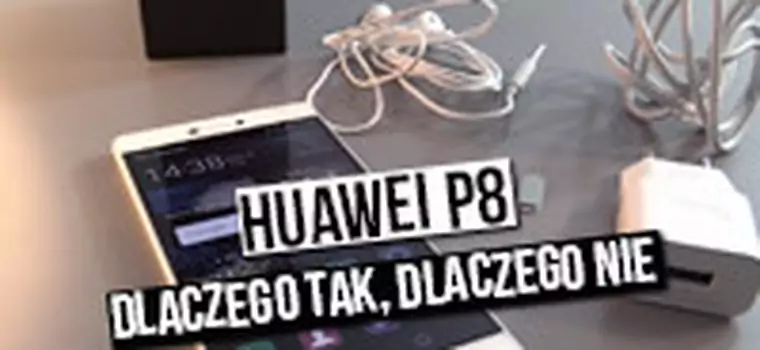 Huawei P8 - dlaczego tak, dlaczego nie