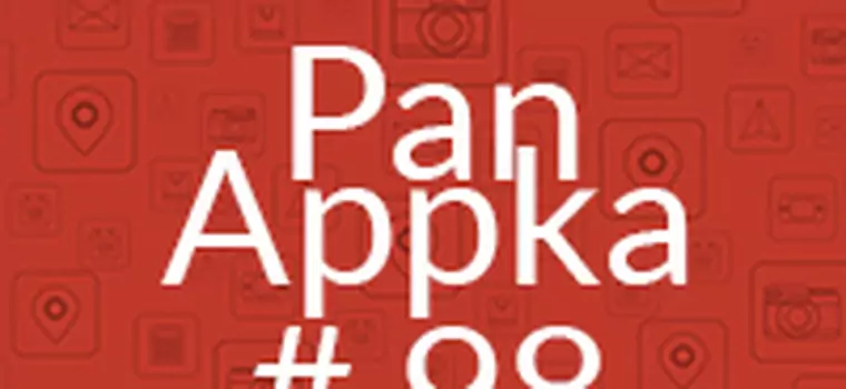 Pan Appka #98 najciekawsze aplikacje na Androida