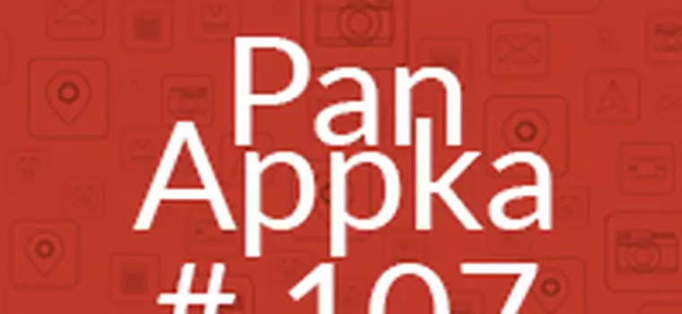 Pan Appka #107: Najlepsze aplikacje na Androida