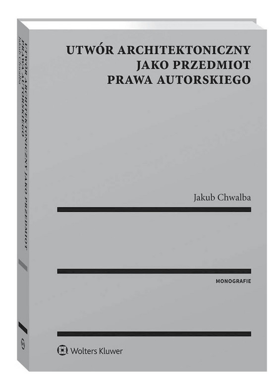 „Utwór architektoniczny jako przedmiot prawa autorskiego” J. Chwalba, Wolters Kluwer, Warszawa 2018