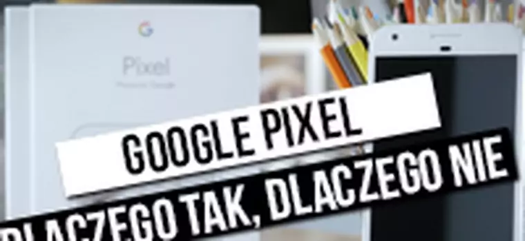 Google Pixel XL: szybki test - dlaczego tak, dlaczego nie?