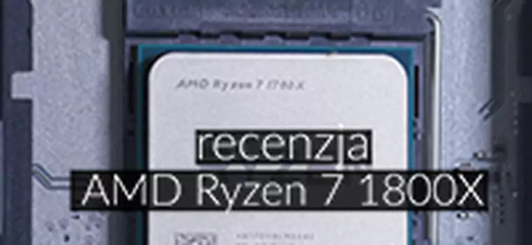 Recenzja AMD Ryzen 7 1800X - czerwoni wracają do gry
