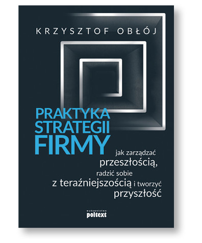 Krzysztof Obłój, „Praktyka strategii firmy”, Poltext, Warszawa 2017