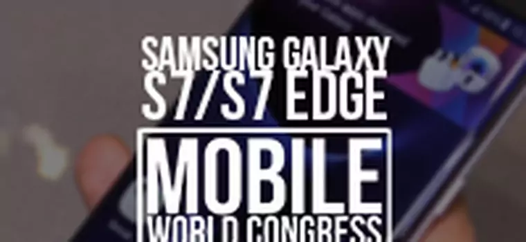 Sprawdzamy Samsunga Galaxy S7 i S7 Edge [MWC 2016]