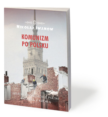 Nikołaj Iwanow, „Komunizm po polsku. Historia komunizacji Polski widziana z Kremla”, Wydawnictwo Literackie 2017
