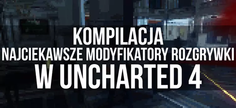 Najciekawsze modyfikatory rozgrywki w Uncharted 4 - kompilacja