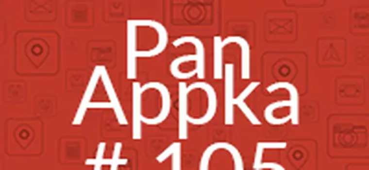 Pan Appka #105: najlepsze aplikacje na Androida