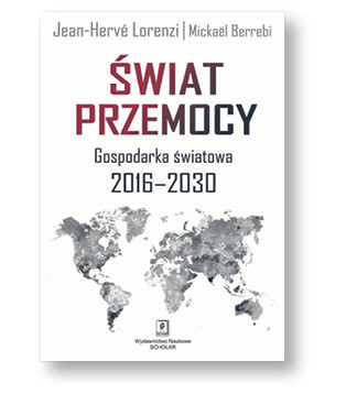 Jean-Herve Lorenzi, Mickael Berrebi „Świat przemocy. Gospodarka światowa 2016–2030”, tłum. Waldemar Kuczyński Scholar, Warszawa 2018