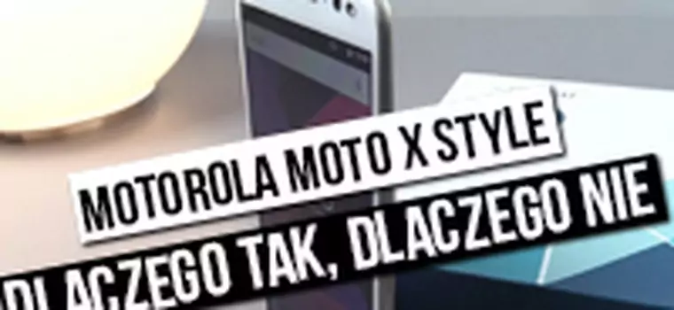 Motorola Moto X Style - dlaczego tak, dlaczego nie?