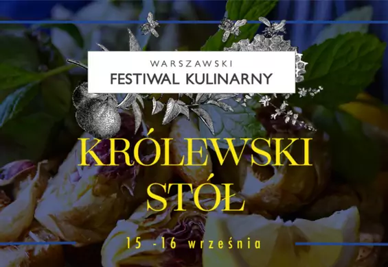 Warszawski Festiwal Kulinarny przy stole ugości nas po królewsku