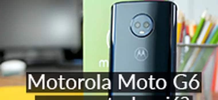 Motorola Moto G6: Czy warto kupić? Test ładnego smartfona ze średniej półki