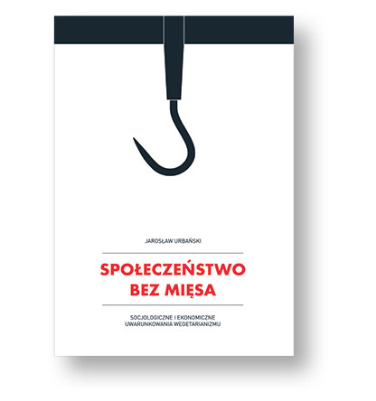 Jarosław Urbański, „Społeczeństwo bez mięsa. Socjologiczne i ekonomiczne uwarunkowania wegetarianizmu”, Wydawnictwo A+, Poznań 2016