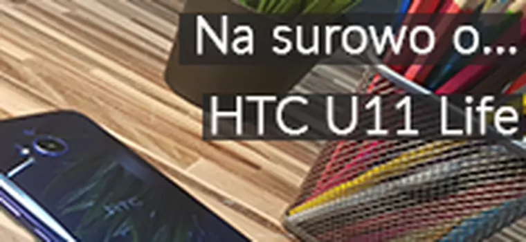Na surowo o HTC U11 Life