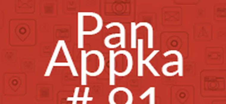 Pan Appka #91: najciekawsze aplikacje na Androida