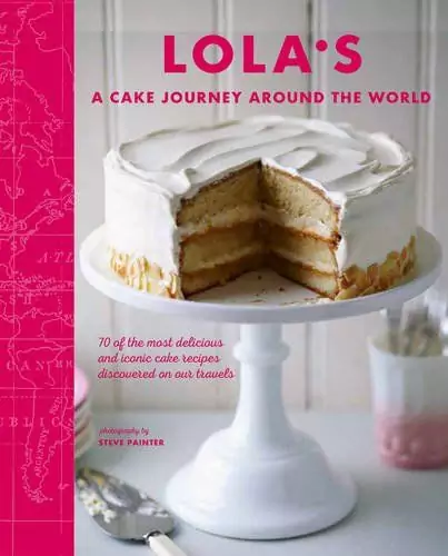 Lola&#39;s: A Cake Journey Around the World: 70 of the most delicious and iconic cake recipes discovered on our travels