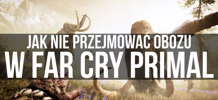 Jak nie przejmować obozu w Far Cry Primal