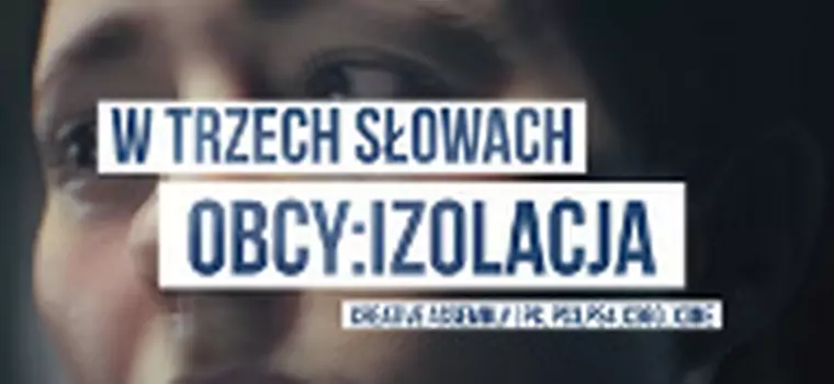 W Trzech Słowach: krótko o grze Obcy: Izolacja