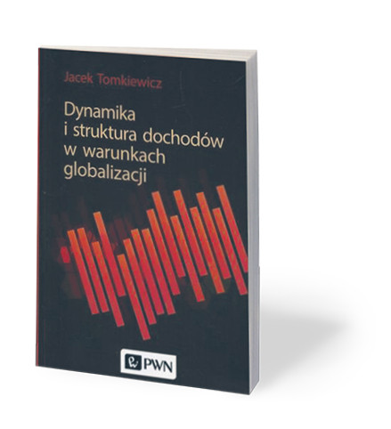 Jacek Tomkiewicz, „Dynamika i struktura dochodów w warunkach globalizacji”, PWN, Warszawa 2017