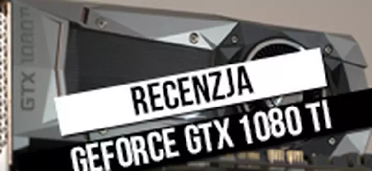 GeForce GTX 1080 Ti - recenzja najnowszej karty graficznej ze stajni Nvidii