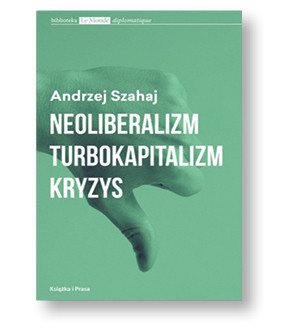 Andrzej Szahaj, „Neoliberalizm, turbokapitalizm, kryzys”, Książka i Prasa, Warszawa 2017