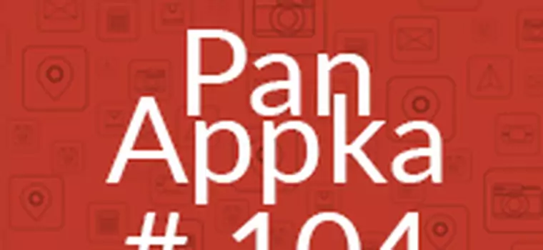 Pan Appka #104: Najlepsze aplikacje na Androida