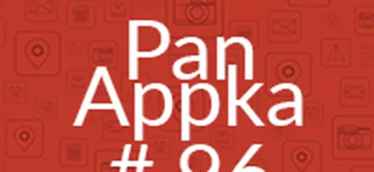 Pan Appka #96: najlepsze aplikacje na Androida