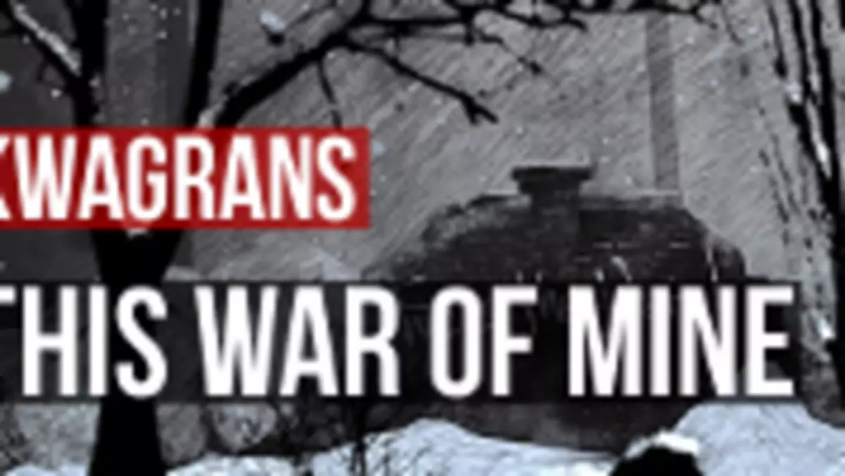KwaGRAns: rzuceni w wir wojny - gramy w This War of Mine