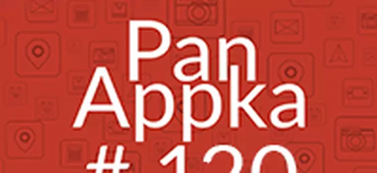 Pan Appka #120 - najlepsze aplikacje na Androida