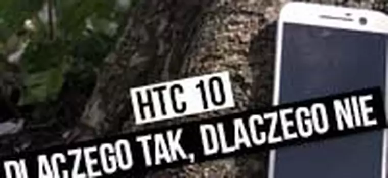 HTC 10 - szybka recenzja - dlaczego tak, dlaczego nie?