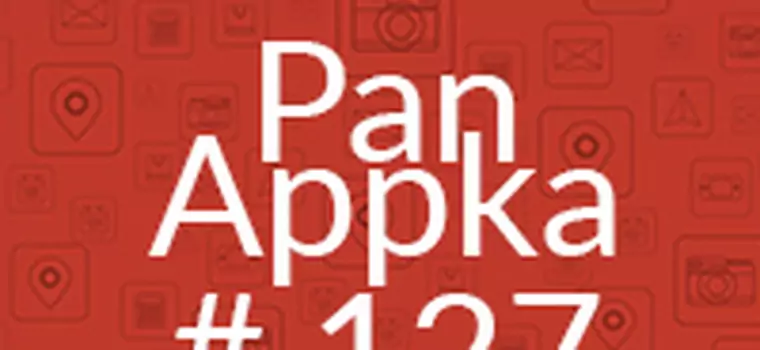 Pan Appka #127: Najlepsze aplikacje na Androida
