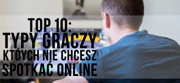 Top 10: Najgorsze typy graczy, których nie chcesz spotkać w sieci