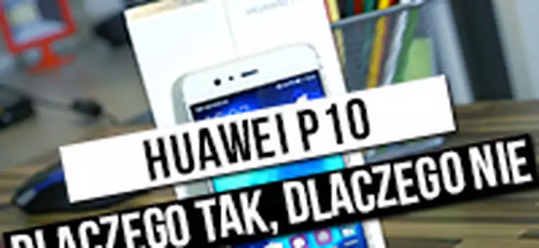 Recenzja Huawei P10 - dlaczego tak, dlaczego nie?
