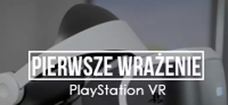 Pierwsze wrażenia PlayStation VR - recenzja wirtualnej rzeczywistości od Sony