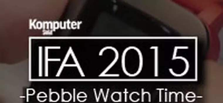 Pebble Watch Time - inteligentny zegarek z bardzo długą żywotnością (IFA 2015)