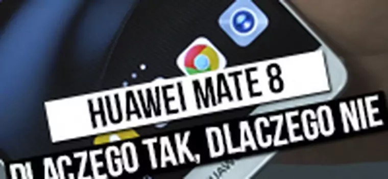 Huawei Mate 8 - dlaczego tak, dlaczego nie?