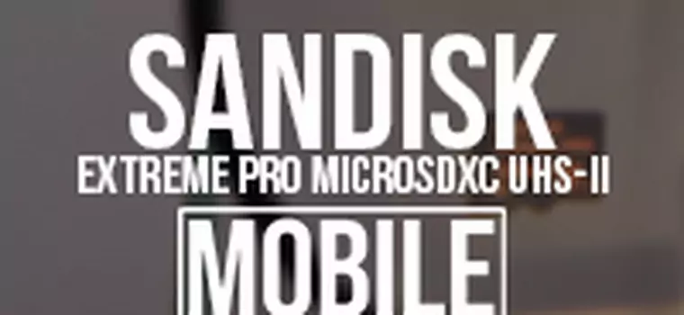 SanDisk Extreme PRO microSDXC UHS-II, czyli najszybsza karta pamięci na świecie [MWC 2016]