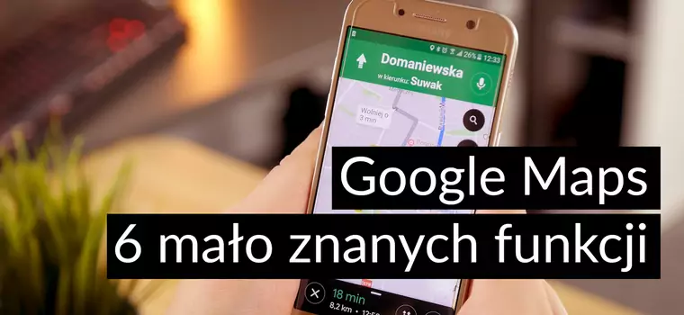 Google Maps i sześć funkcji, o których mogliście nie słyszeć