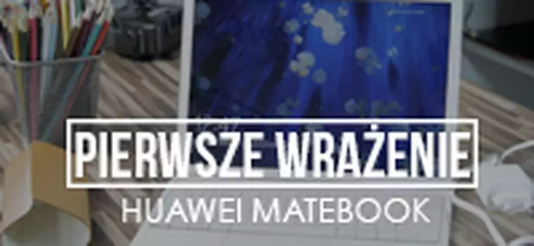 Pierwsze wrażenie - Huawei MateBook