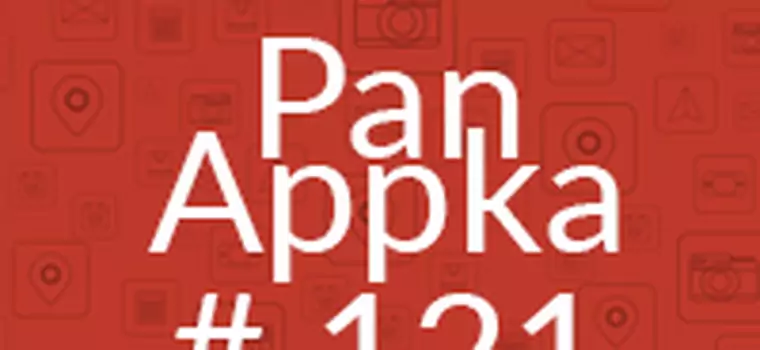 Pan Appka #121: Najlepsze aplikacje na Androida