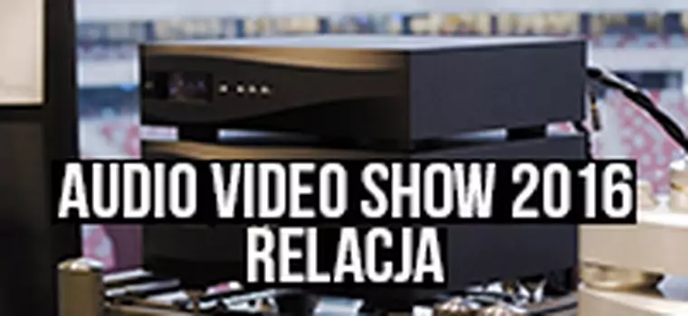 Audio Video Show 2016: relacja z  największej w Polsce wystawy sprzętu audio i wideo