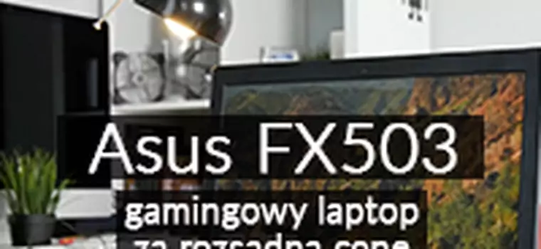 Sprawdzamy gamingowego laptopa ASUS FX503 - tak wiele, za dobrą cenę