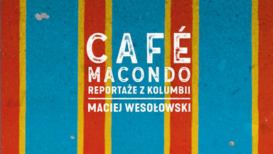 Café Macondo. Reportaże z Kolumbii [FRAGMENT KSIĄŻKI]