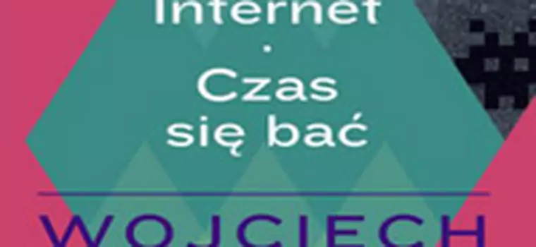 "Internet. Czas się bać". Recenzja dobrej książki o złym internecie